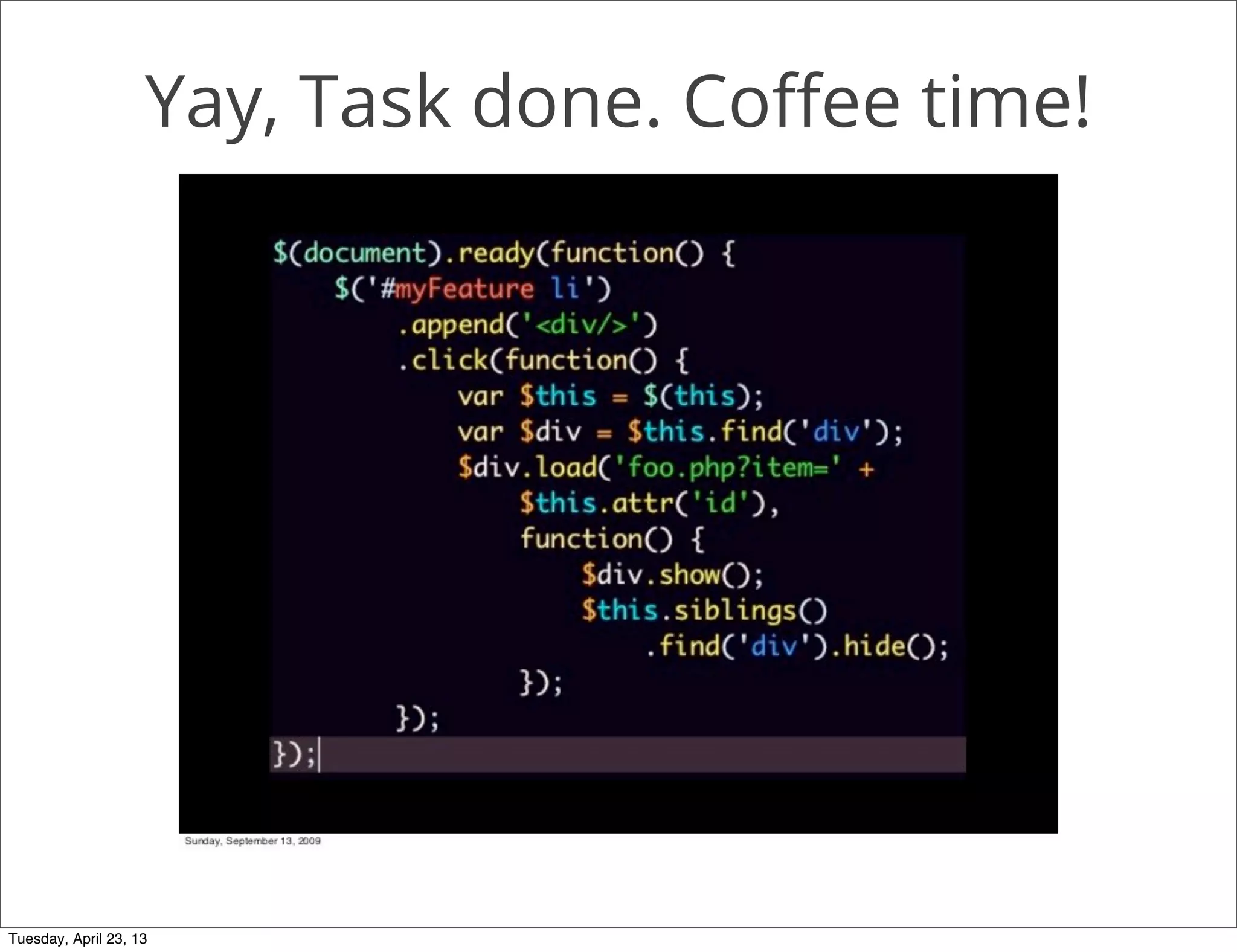 Yay, Task done. Coﬀee time!
Tuesday, April 23, 13
 