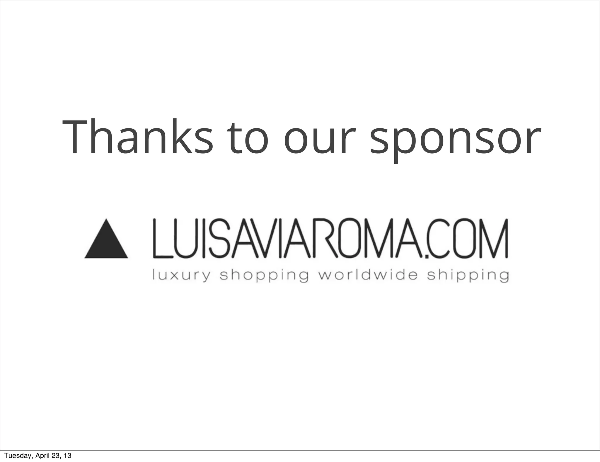 Thanks to our sponsor
Tuesday, April 23, 13
 