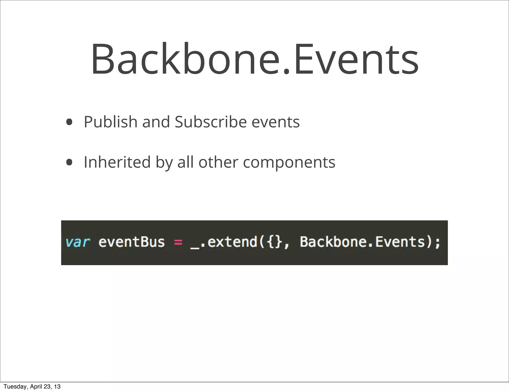 Backbone.Events
• Publish and Subscribe events
• Inherited by all other components
Tuesday, April 23, 13
 