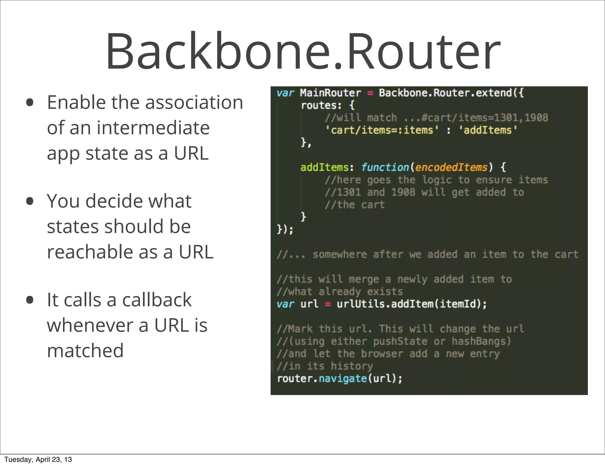 Backbone.Router
• Enable the association
of an intermediate
app state as a URL
• You decide what
states should be
reachable as a URL
• It calls a callback
whenever a URL is
matched
Tuesday, April 23, 13
 