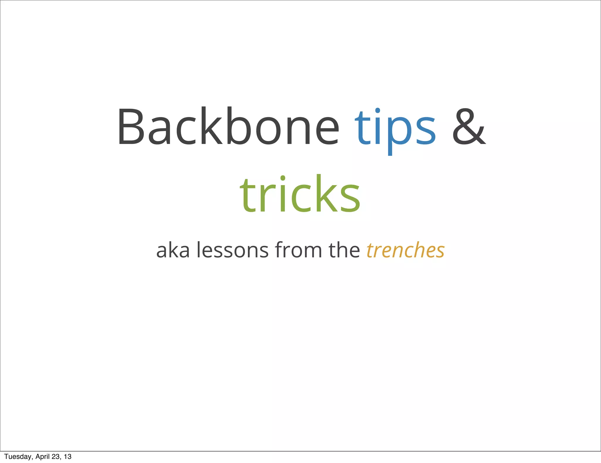 Backbone tips &
tricks
aka lessons from the trenches
Tuesday, April 23, 13
 