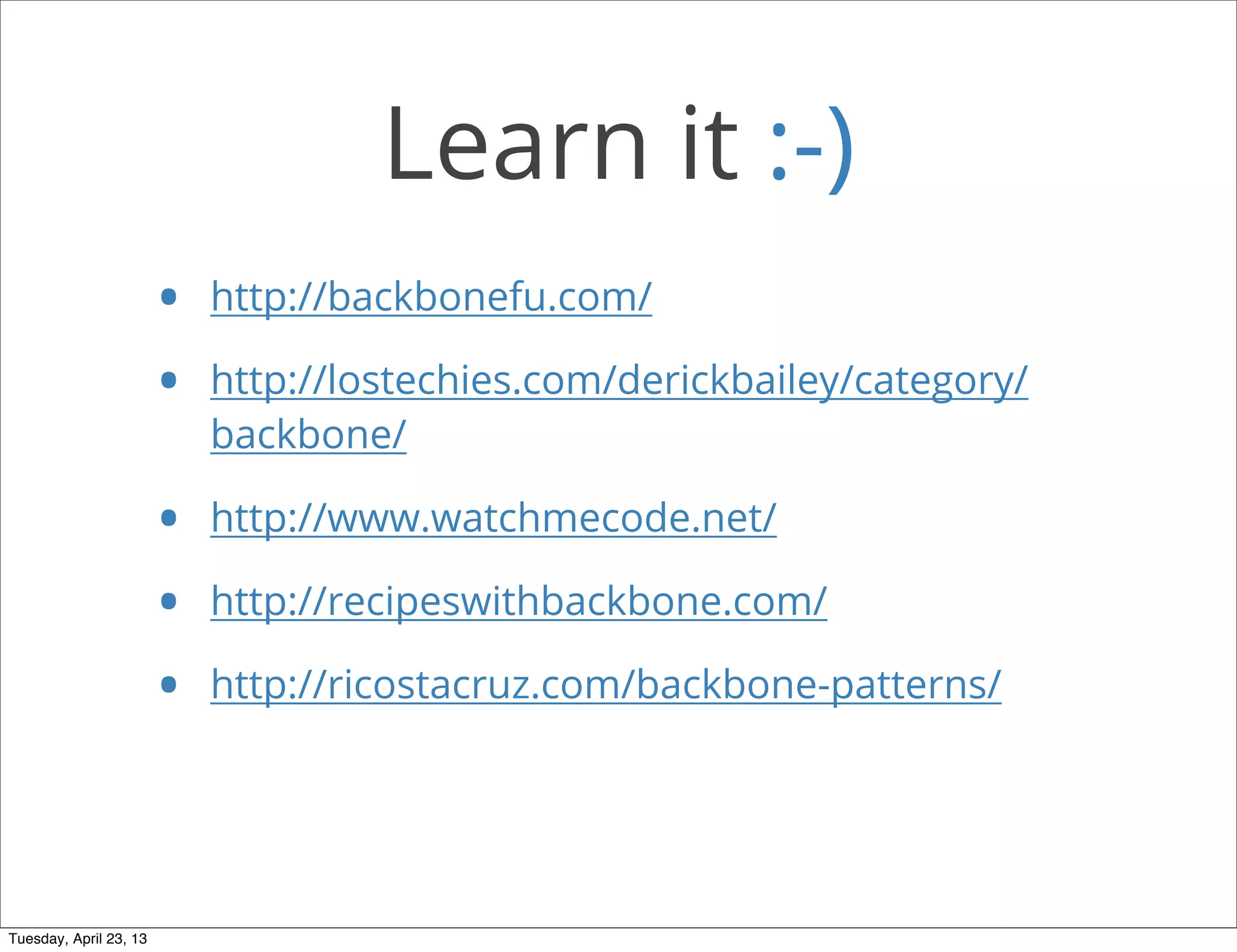 Learn it :-)
• http://backbonefu.com/
• http://lostechies.com/derickbailey/category/
backbone/
• http://www.watchmecode.net/
• http://recipeswithbackbone.com/
• http://ricostacruz.com/backbone-patterns/
Tuesday, April 23, 13
 