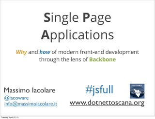 Single Page
Applications
Why and how of modern front-end development
through the lens of Backbone
www.dotnettoscana.org
#jsfullMassimo Iacolare
@iacoware
info@massimoiacolare.it
Tuesday, April 23, 13
 