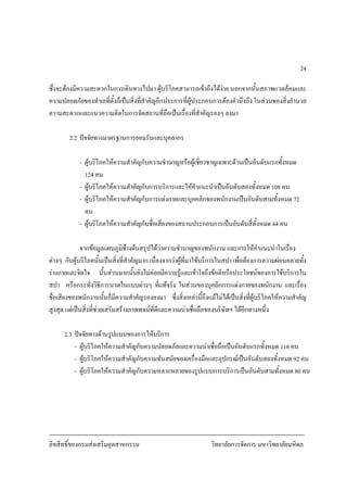 ลิขสิทธิ์ของกรมสงเสริมอุตสาหกรรม วิทยาลัยการจัดการ มหาวิทยาลัยมหิดล
24
ซึ่งจะตองมีความสะดวกในการเดินทางไปมา ผูบริโภคสามารถเขาถึงไดงาย นอกจากนั้นสภาพแวดลอมและ
ความปลอดภัยของทําเลที่ตั้งก็เปนสิ่งที่สําคัญอีกประการที่ผูประกอบการตองคํานึงถึง ในสวนของสิ่งอํานวย
ความสะดวกและแนวความคิดในการจัดสถานที่ถือเปนเรื่องที่สําคัญรองๆ ลงมา
2.2 ปจจัยทางมาตรฐานการยอมรับและบุคลากร
- ผูบริโภคใหความสําคัญกับความชํานาญหรือผูเชี่ยวชาญเฉพาะดานเปนอันดับแรกทั้งหมด
124 คน
- ผูบริโภคใหความสําคัญกับการบริการและใหคําแนะนําเปนอันดับสองทั้งหมด 108 คน
- ผูบริโภคใหความสําคัญกับการแตงกายและบุคคลิกของพนักงานเปนอันดับสามทั้งหมด 72
คน
- ผูบริโภคใหความสําคัญกับชื่อเสียงของสถานประกอบการเปนอันดับสี่ทั้งหมด 44 คน
จากขอมูลแผนภูมิขางตนสรุปไดวาความชํานาญของพนักงาน และการใหคําแนะนําในเรื่อง
ตางๆ กับผูบริโภคนั้นเปนสิ่งที่สําคัญมาก เนื่องจากวาผูที่มาใชบริการในสปา เพื่อตองการความผอนคลายทั้ง
รางกายและจิตใจ นั้นสวนมากนั้นยังไมคอยมีความรูและเขาใจถึงขอดีหรือประโยชนของการใชบริการใน
สปา หรือกระทั่งวิธีการนวดในแบบตางๆ ที่แทจริง ในสวนของบุคลิกการแตงกายของพนักงาน และเรื่อง
ชื่อเสียงของพนักงานนั้นก็มีความสําคัญรองลงมา ซึ่งสิ่งเหลานี้ถึงแมไมไดเปนสิ่งที่ผูบริโภคใหความสําคัญ
สูงสุด แตเปนสิ่งที่ชวยเสริมสรางภาพพจนที่ดีและความนาเชื่อถือของบริษัทฯ ไดอีกทางหนึ่ง
2.3 ปจจัยทางดานรูปแบบของการใหบริการ
- ผูบริโภคใหความสําคัญกับความปลอดภัยและความนาเชื่อถือเปนอันดับแรกทั้งหมด 116 คน
- ผูบริโภคใหความสําคัญกับความทันสมัยของเครื่องมือและอุปกรณเปนอันดับสองทั้งหมด 92 คน
- ผูบริโภคใหความสําคัญกับความหลากหลายของรูปแบบการบริการเปนอันดับสามทั้งหมด 80 คน
 