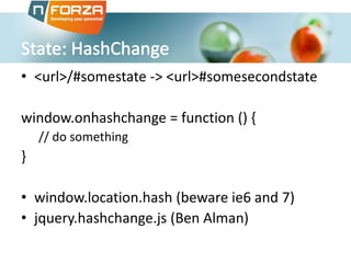 • <url>/#somestate -> <url>#somesecondstate
window.onhashchange = function () {
// do something

}
• window.location.hash (beware ie6 and 7)
• jquery.hashchange.js (Ben Alman)

 