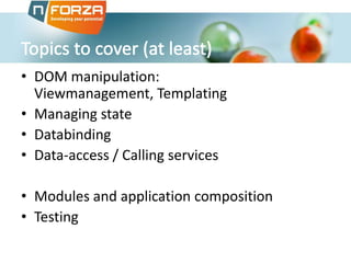 • DOM manipulation:
Viewmanagement, Templating
• Managing state
• Databinding
• Data-access / Calling services
• Modules and application composition
• Testing

 