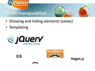 • Showing and hiding elements (views)
• Templating

EJS

}

Hogan.js

 