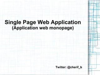 Single Page Web Application
(Application web monopage)

Twitter: @cherif_b

 