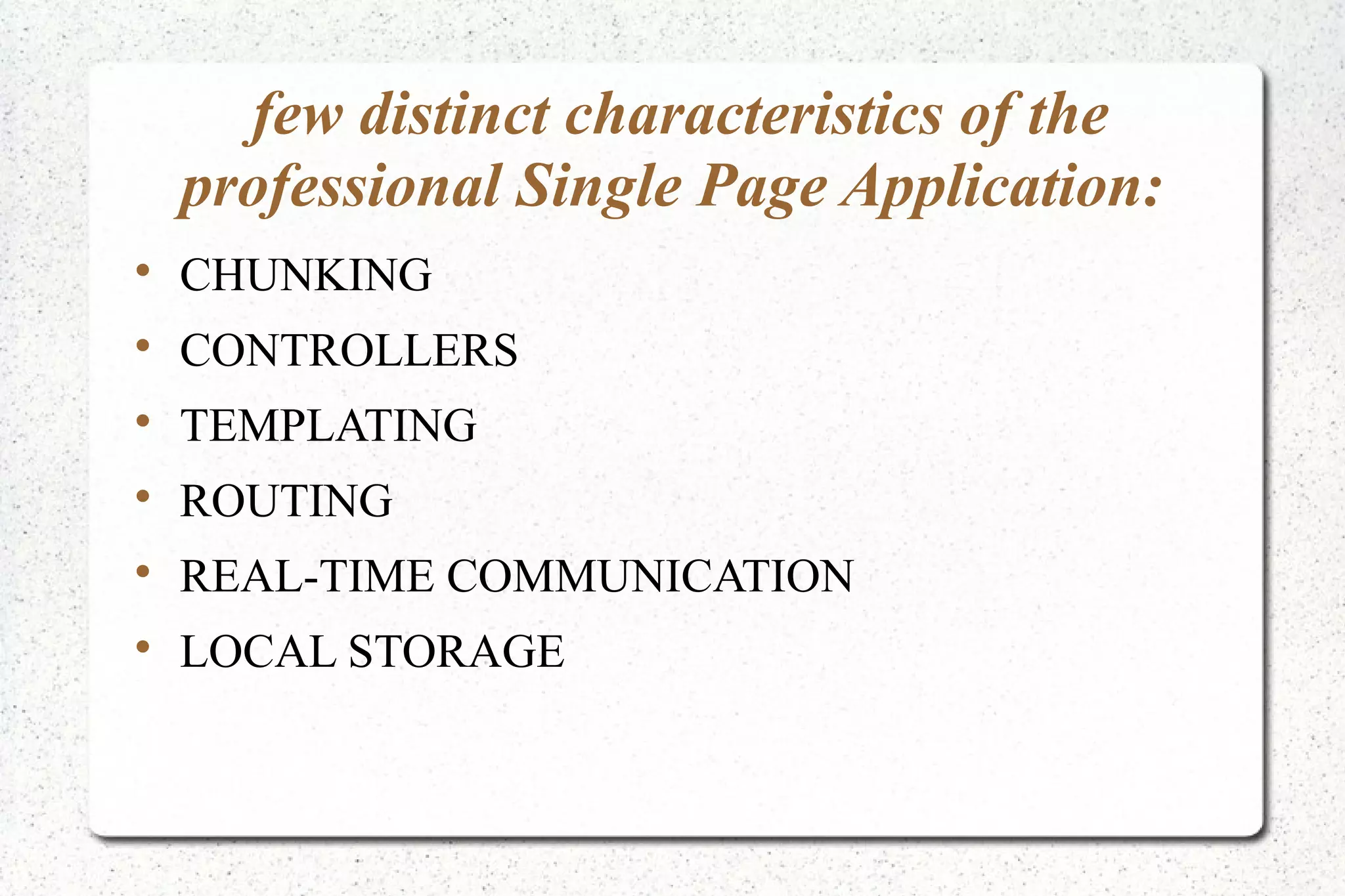 few distinct characteristics of the
professional Single Page Application:

CHUNKING

CONTROLLERS

TEMPLATING

ROUTING

REAL-TIME COMMUNICATION

LOCAL STORAGE
 