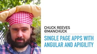 SINGLE PAGE APPS WITH
ANGULAR AND APIGILITY
CHUCK REEVES
@MANCHUCK
 