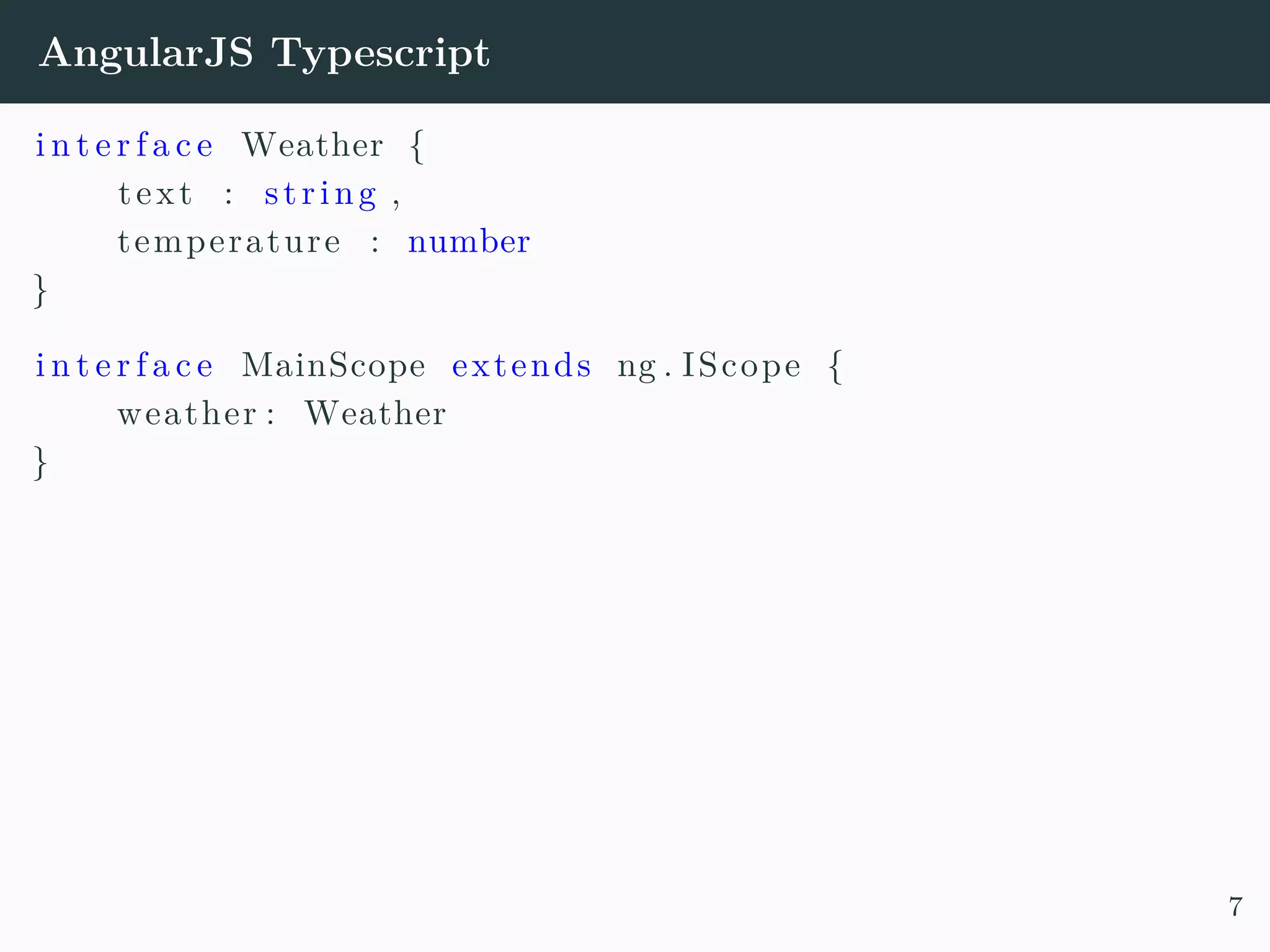 AngularJS Typescript i n t e r f a c e Weather { text : string , temperature : number } i n t e r f a c e MainScope extends ng . IScope { weather : Weather } 7 