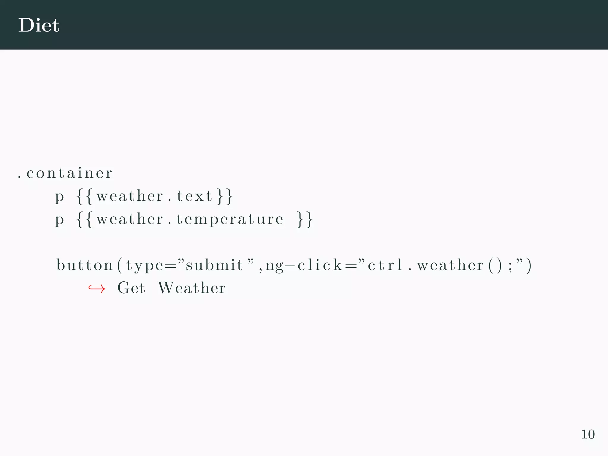 Diet . container p {{ weather . text }} p {{ weather . temperature }} button ( type=”submit ” ,ng−c l i c k =” c t r l . weather () ; ” ) → Get Weather 10 