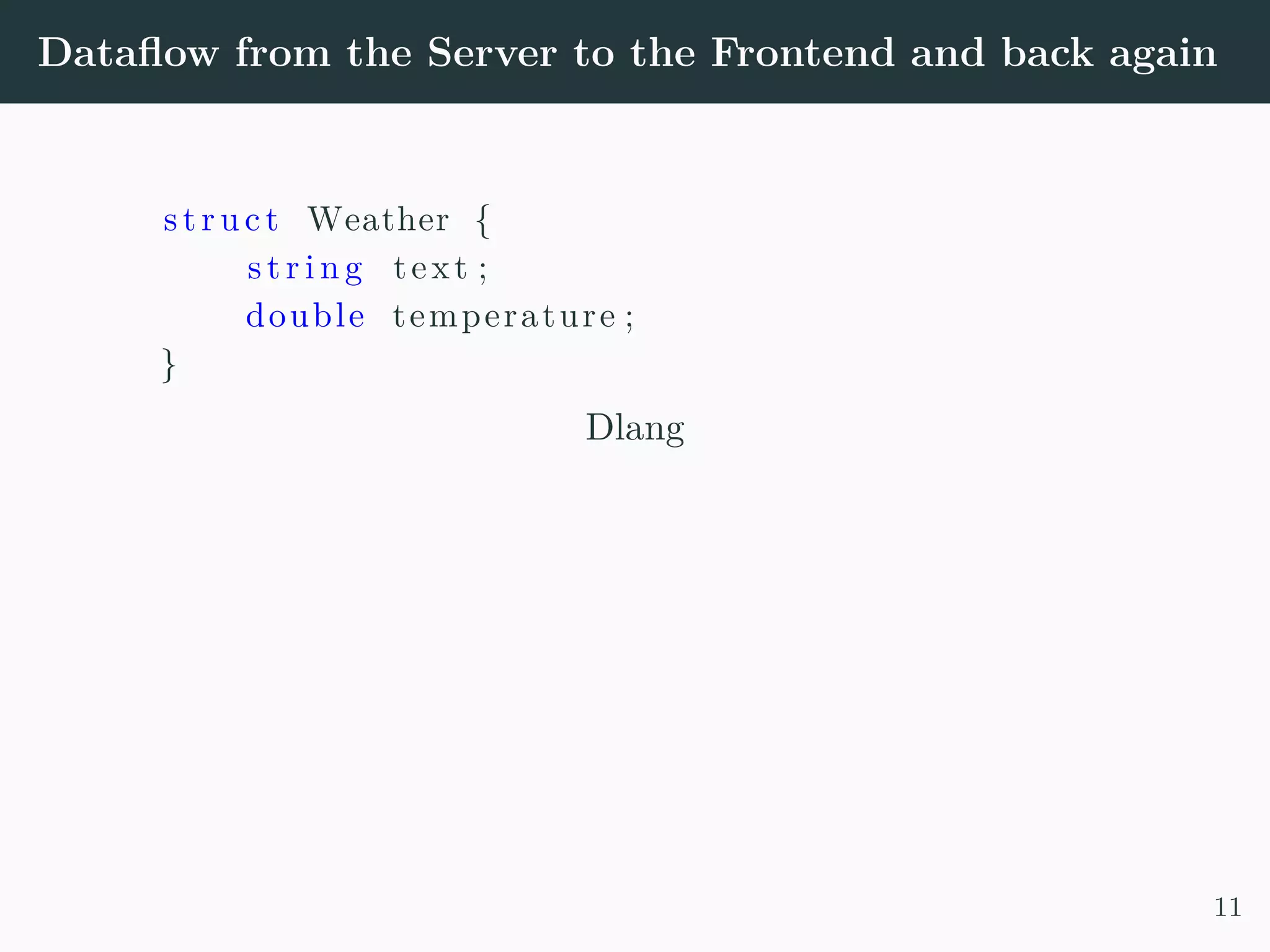 Dataflow from the Server to the Frontend and back again struct Weather { s t r i n g text ; double temperature ; } Dlang 11 