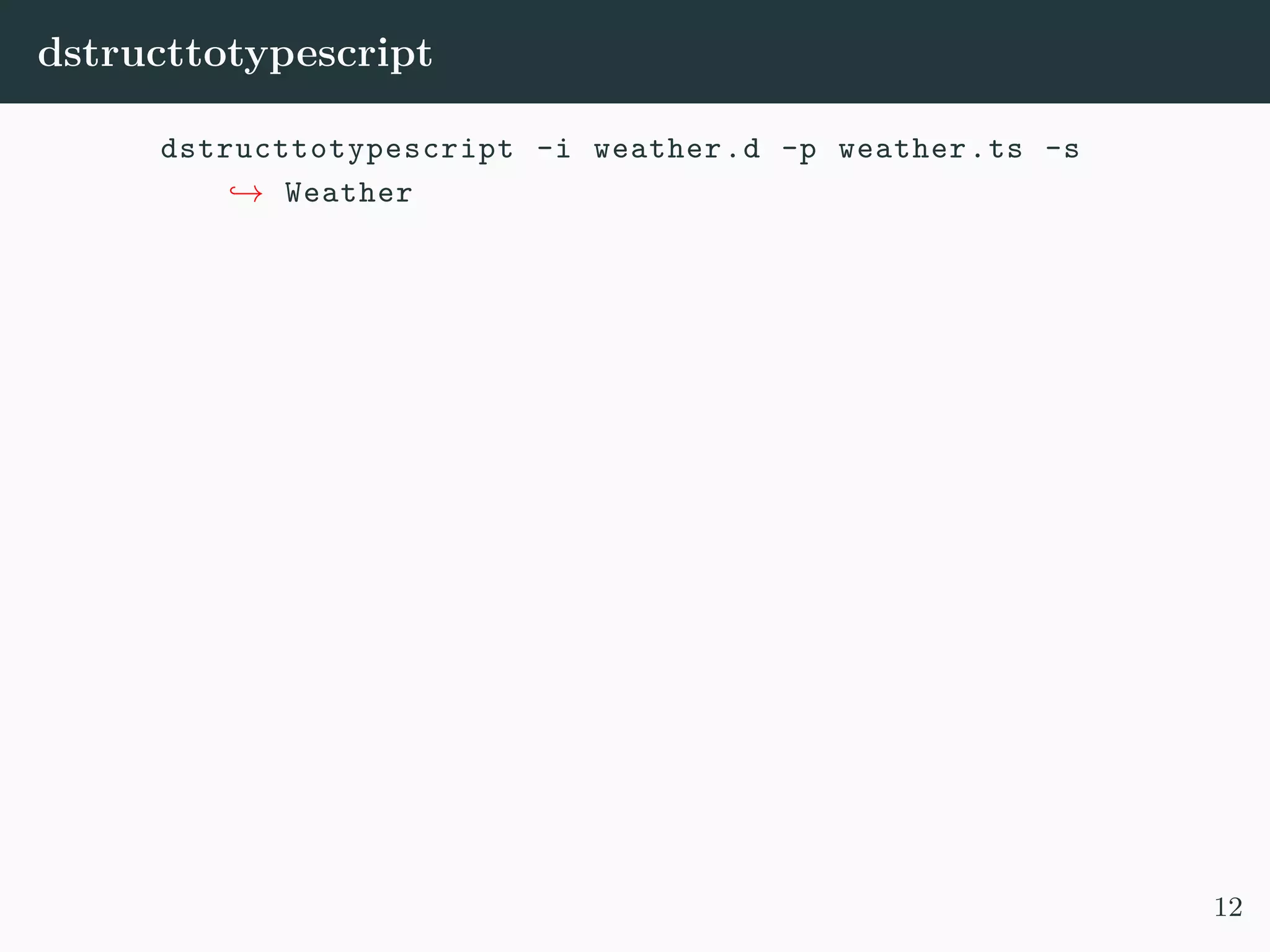 dstructtotypescript dstructtotypescript -i weather.d -p weather.ts -s → Weather 12 