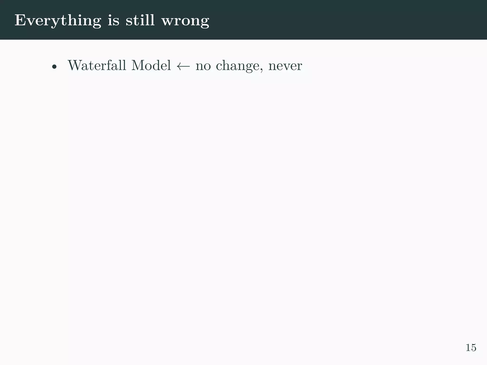 Everything is still wrong • Waterfall Model ← no change, never 15 