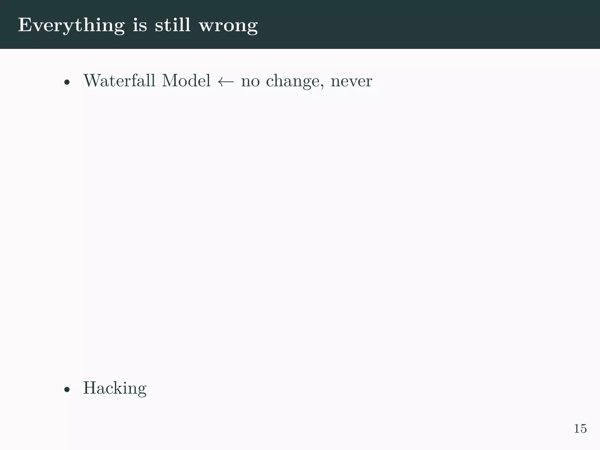 Everything is still wrong • Waterfall Model ← no change, never • Hacking 15 