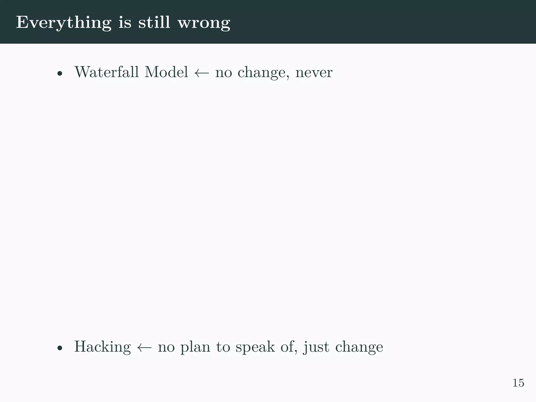 Everything is still wrong • Waterfall Model ← no change, never • Hacking ← no plan to speak of, just change 15 