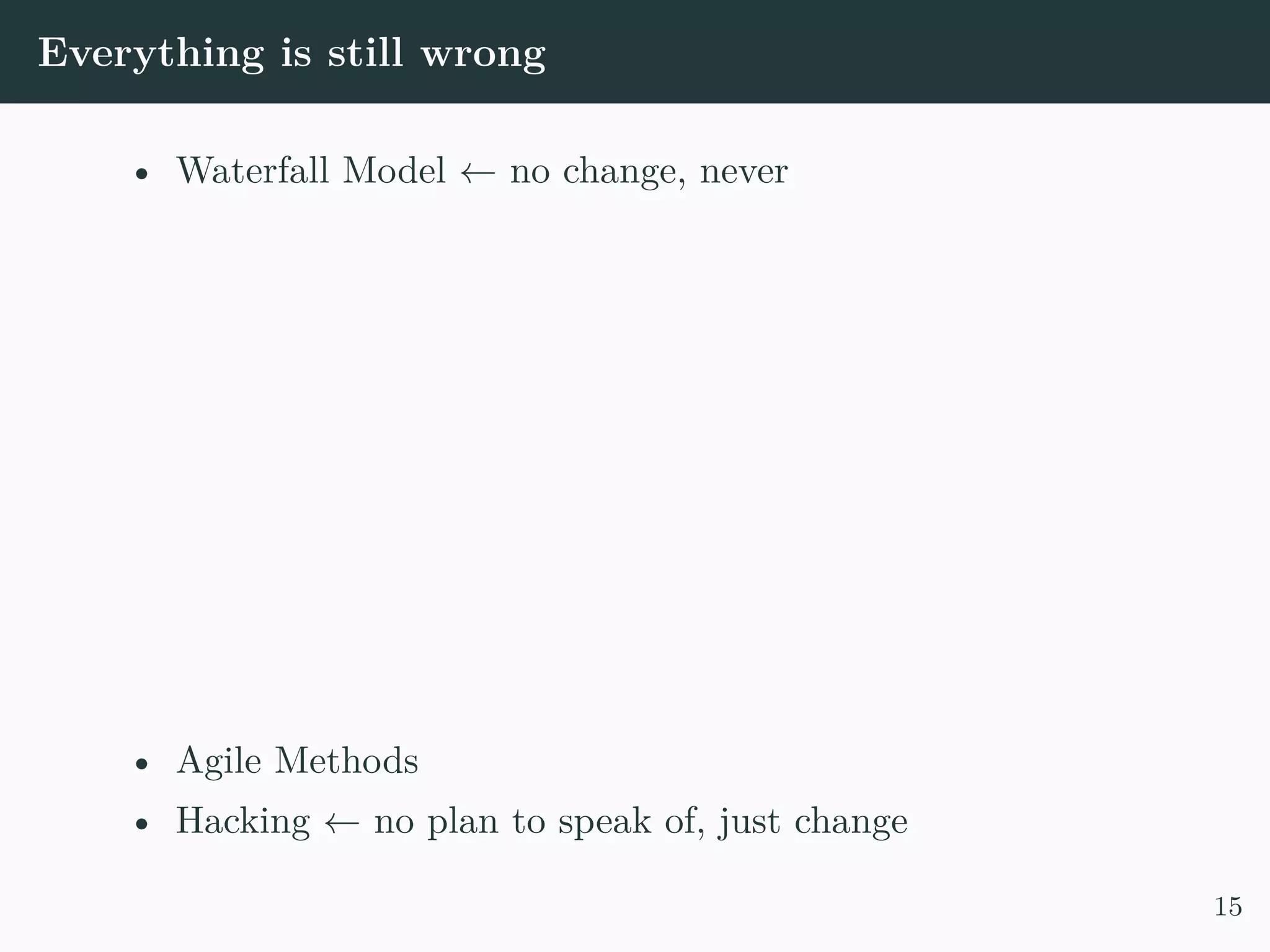 Everything is still wrong • Waterfall Model ← no change, never • Agile Methods • Hacking ← no plan to speak of, just change 15 