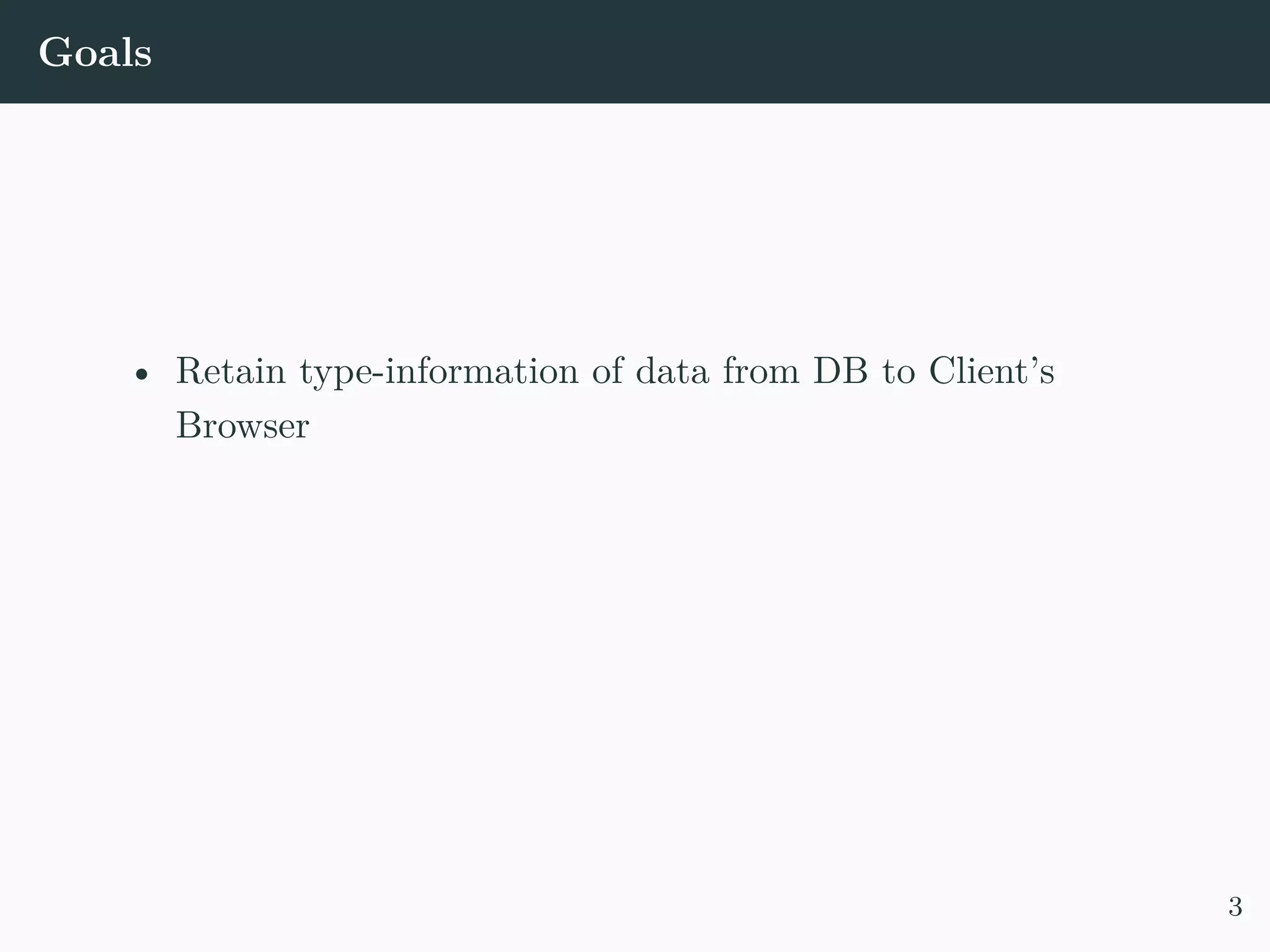 Goals • Retain type-information of data from DB to Client’s Browser 3 