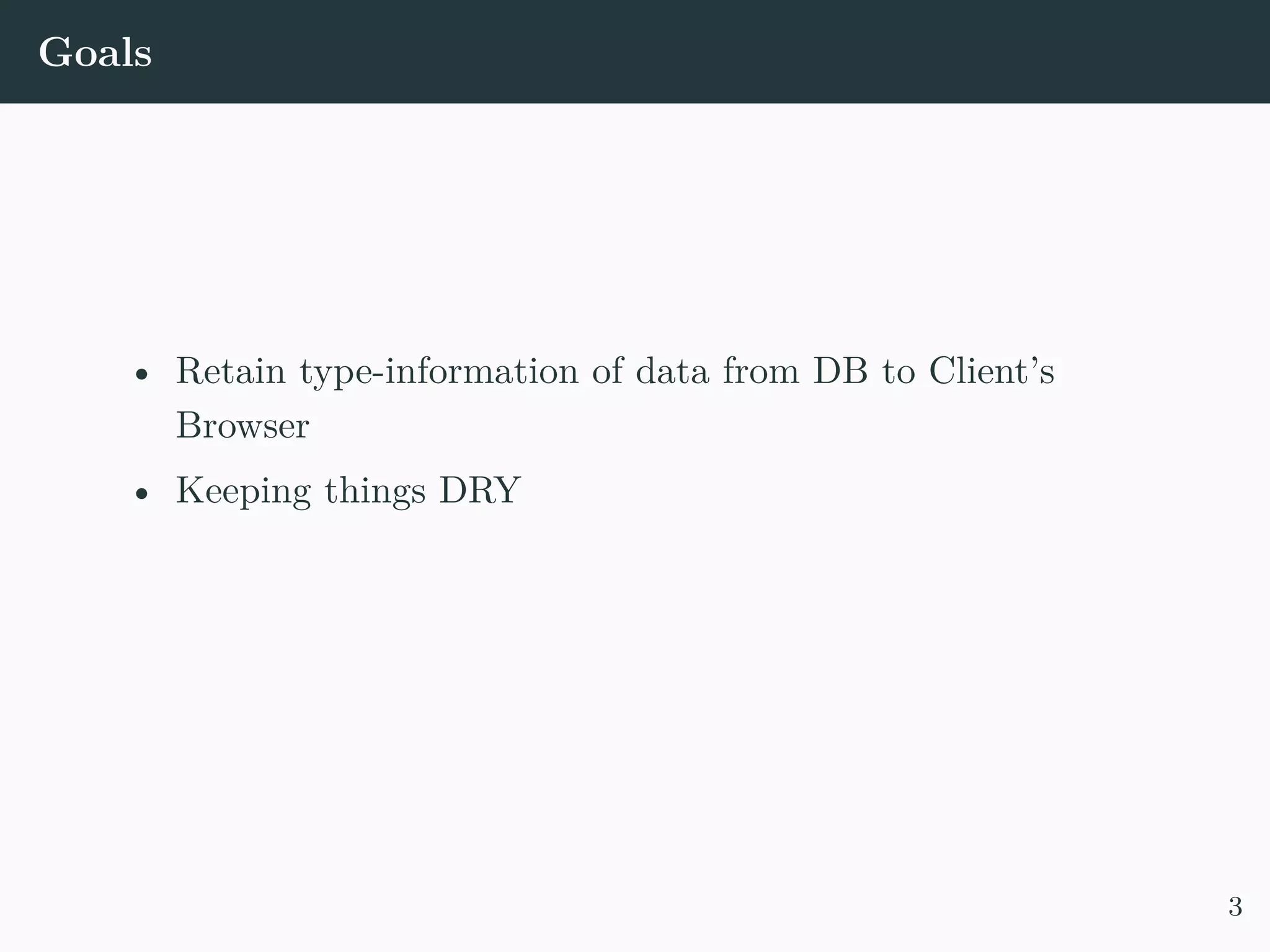 Goals • Retain type-information of data from DB to Client’s Browser • Keeping things DRY 3 