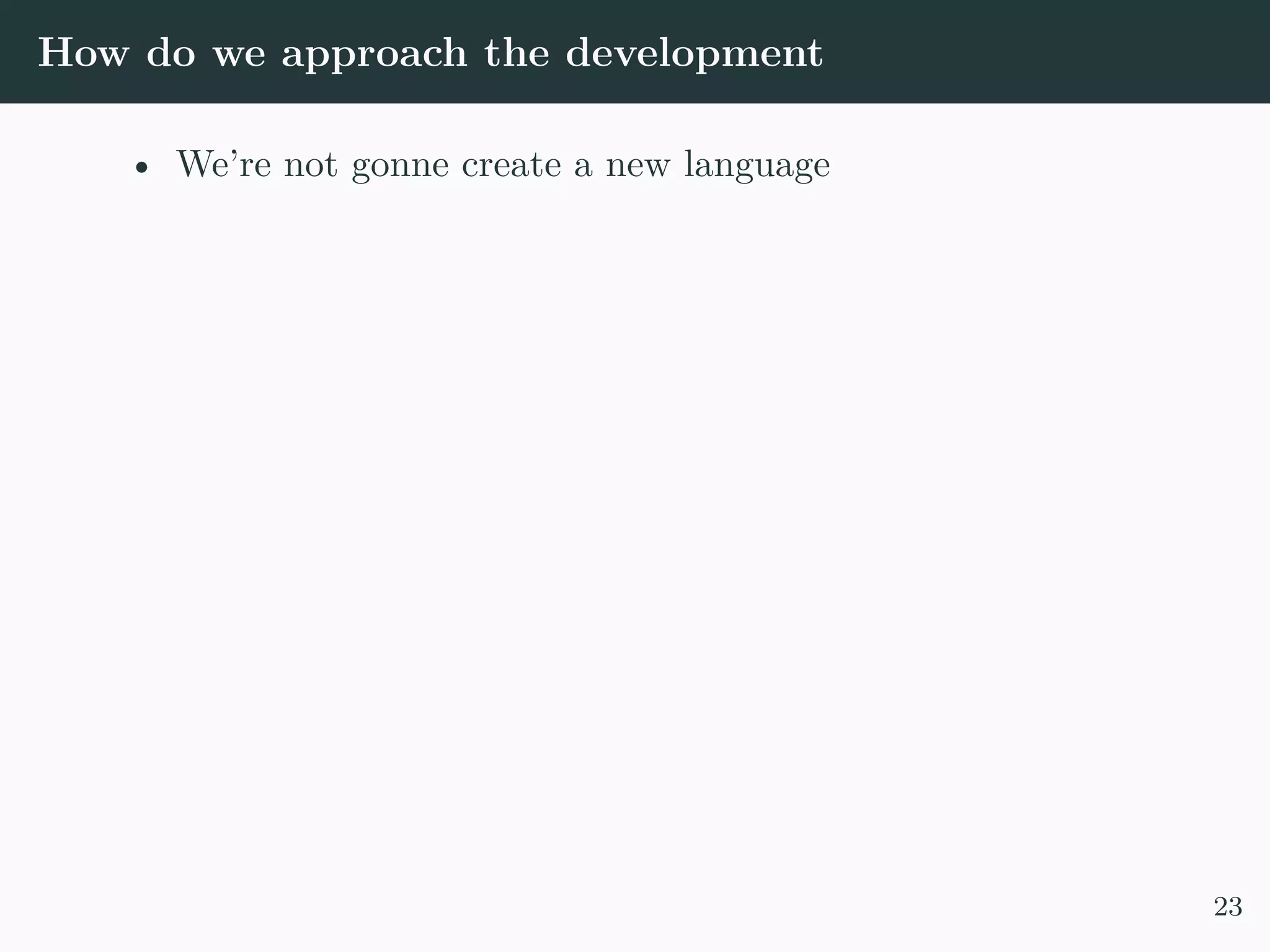 How do we approach the development • We’re not gonne create a new language 23 