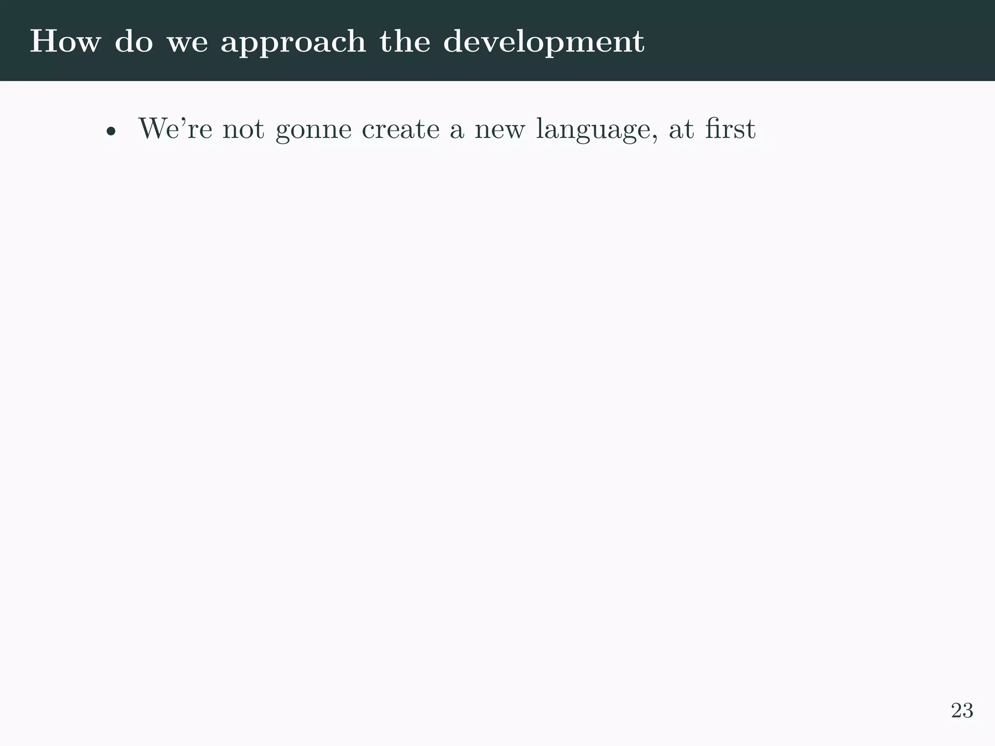 How do we approach the development • We’re not gonne create a new language, at first 23 