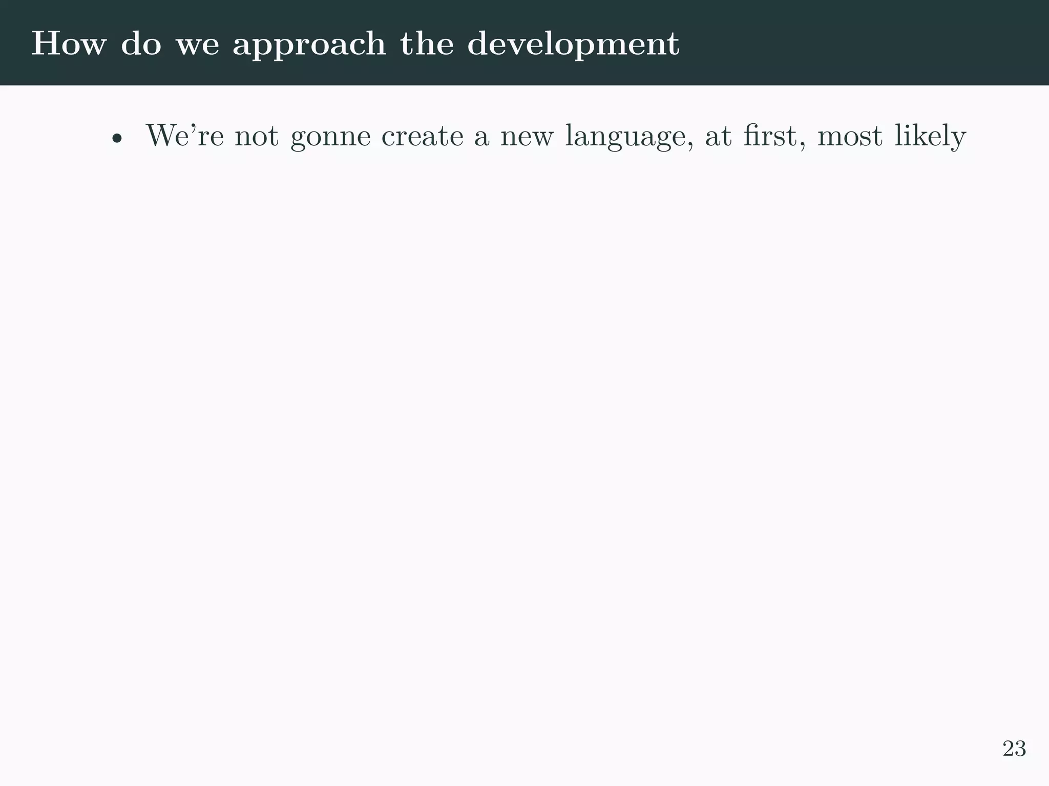 How do we approach the development • We’re not gonne create a new language, at first, most likely 23 