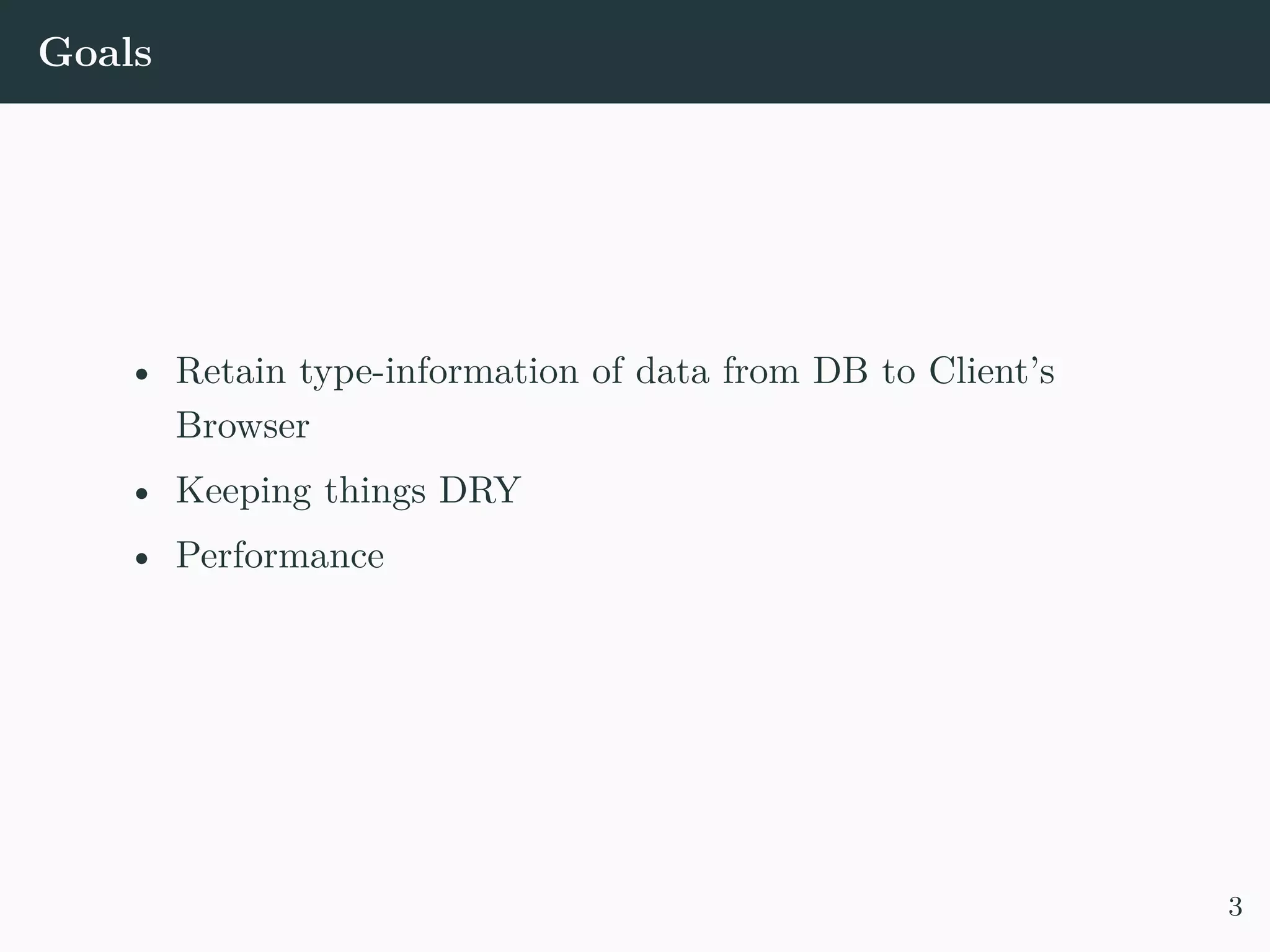 Goals • Retain type-information of data from DB to Client’s Browser • Keeping things DRY • Performance 3 