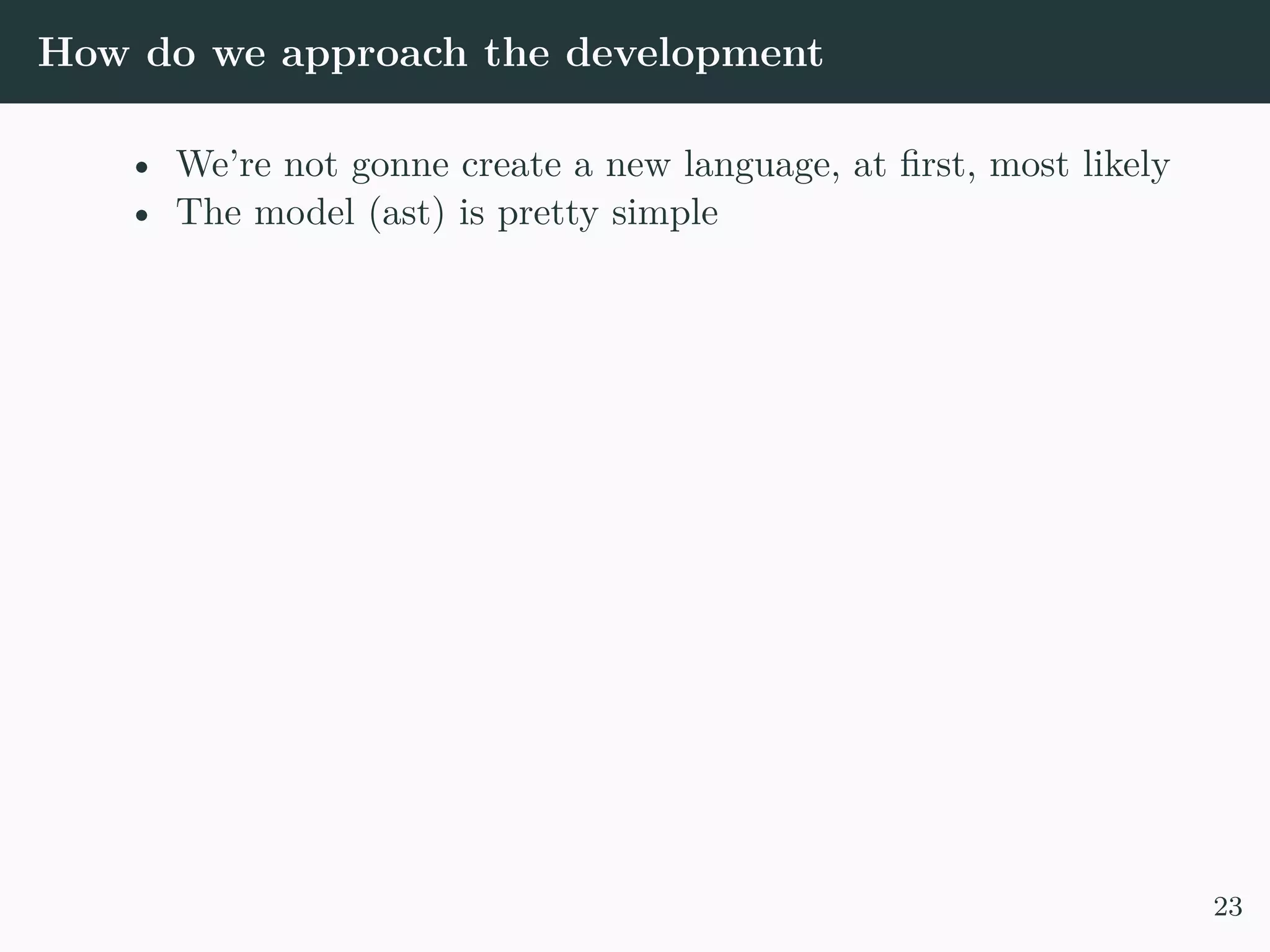 How do we approach the development • We’re not gonne create a new language, at first, most likely • The model (ast) is pretty simple 23 