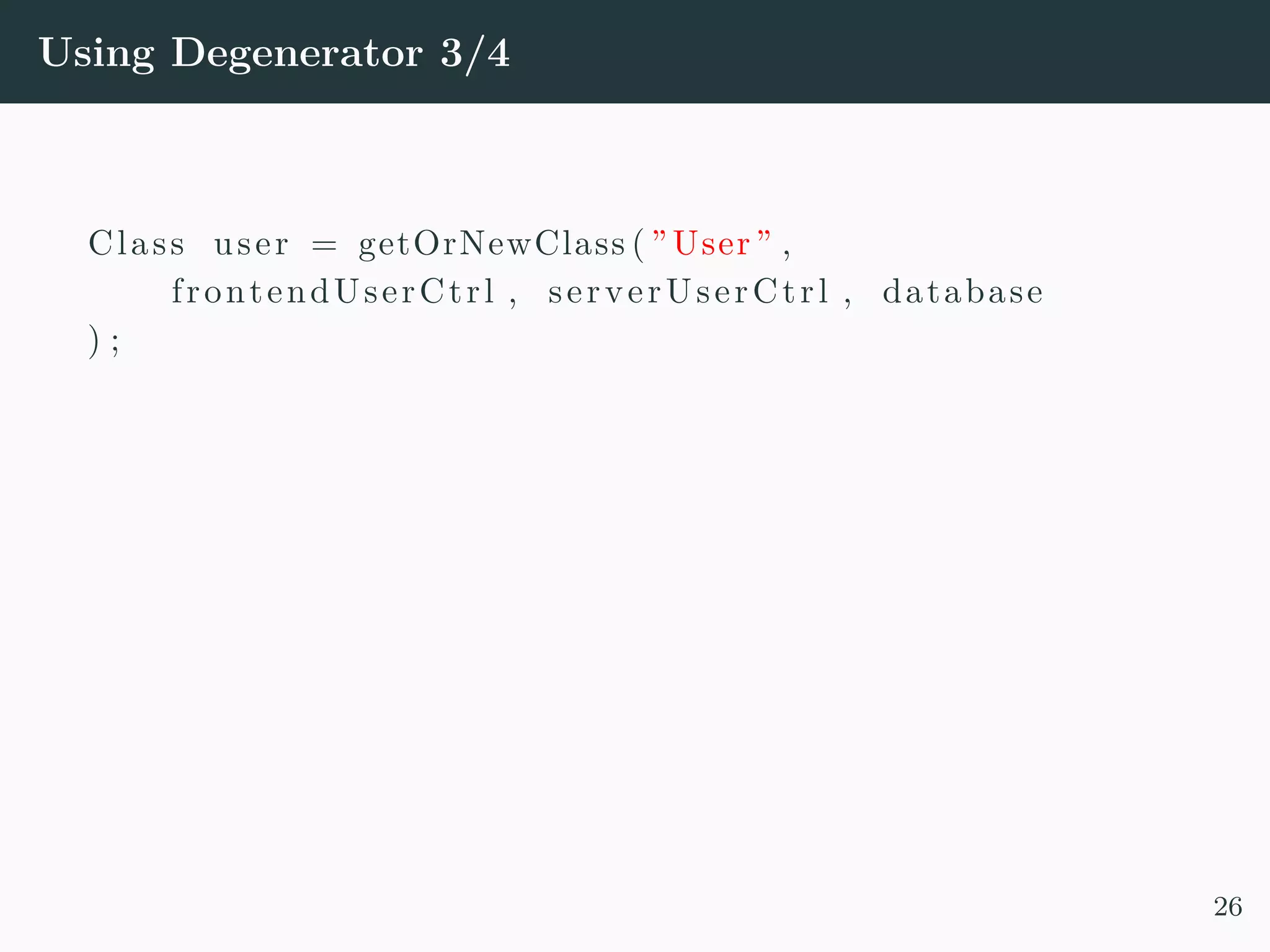 Using Degenerator 3/4 Class user = getOrNewClass ( ”User” , frontendUserCtrl , serverUserCtrl , database ) ; 26 
