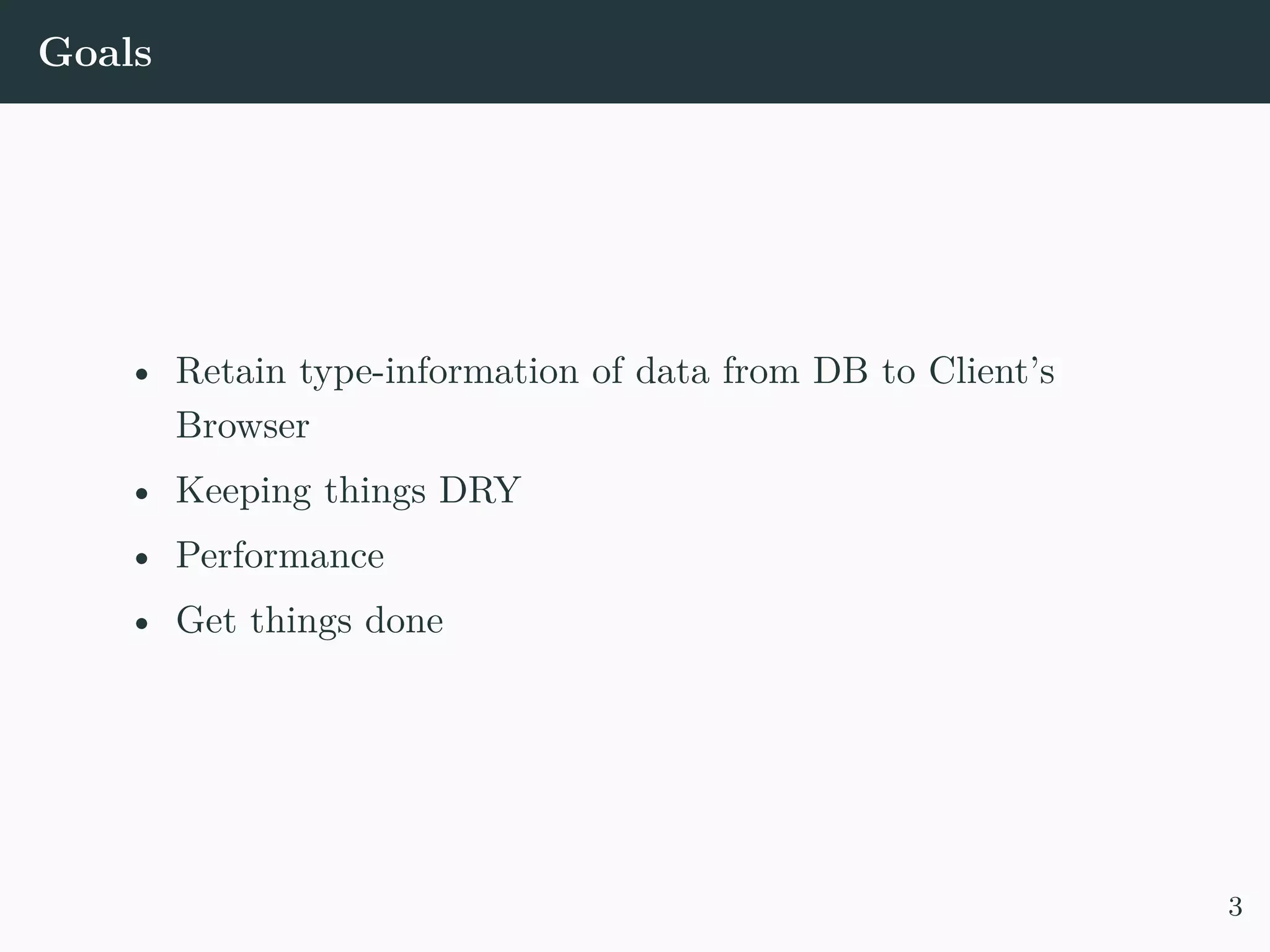 Goals • Retain type-information of data from DB to Client’s Browser • Keeping things DRY • Performance • Get things done 3 