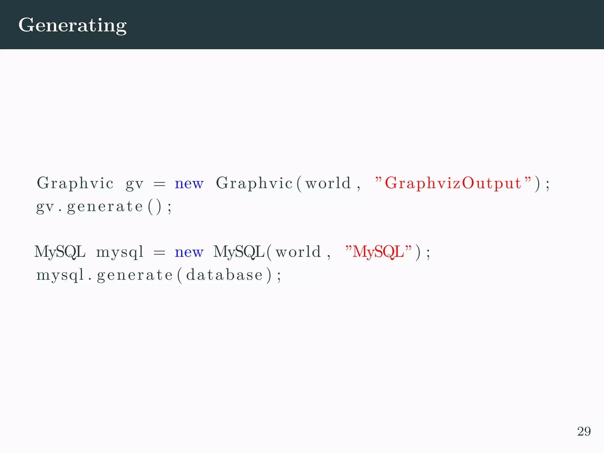 Generating Graphvic gv = new Graphvic ( world , ”GraphvizOutput” ) ; gv . generate () ; MySQL mysql = new MySQL( world , ”MySQL” ) ; mysql . generate ( database ) ; 29 