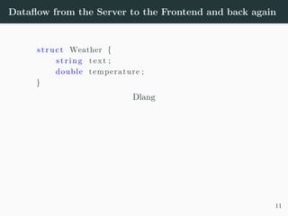 Dataflow from the Server to the Frontend and back again
struct Weather {
s t r i n g text ;
double temperature ;
}
Dlang
11
 