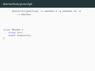 dstructtotypescript
dstructtotypescript -i weather.d -p weather.ts -s
→ Weather
struct Weather {
string text ;
double temperature ;
}
 