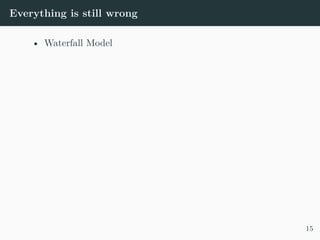 Everything is still wrong
• Waterfall Model
15
 