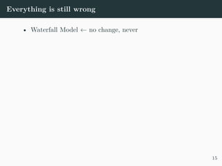 Everything is still wrong
• Waterfall Model ← no change, never
15
 