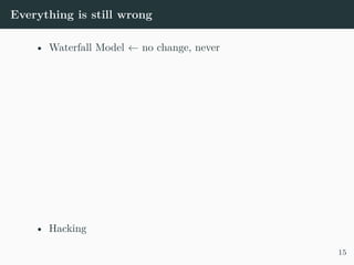 Everything is still wrong
• Waterfall Model ← no change, never
• Hacking
15
 