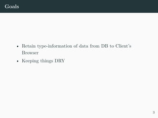 Goals
• Retain type-information of data from DB to Client’s
Browser
• Keeping things DRY
3
 