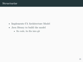 Structurizr
• Implements C4 Architecture Model
• Java library to build the model
• Its code, its fits into git
21
 