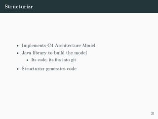 Structurizr
• Implements C4 Architecture Model
• Java library to build the model
• Its code, its fits into git
• Structurizr generates code
21
 
