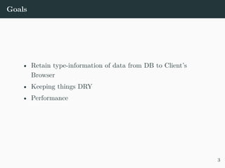 Goals
• Retain type-information of data from DB to Client’s
Browser
• Keeping things DRY
• Performance
3
 
