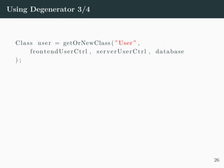 Using Degenerator 3/4
Class user = getOrNewClass ( ”User” ,
frontendUserCtrl , serverUserCtrl , database
) ;
26
 