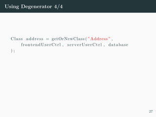 Using Degenerator 4/4
Class address = getOrNewClass ( ” Address ” ,
frontendUserCtrl , serverUserCtrl , database
) ;
27
 