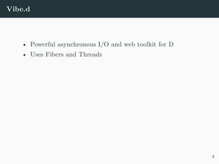 Vibe.d
• Powerful asynchronous I/O and web toolkit for D
• Uses Fibers and Threads
4
 