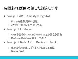 rgɫԇԒ򤷤ޤ
 Vue.js + AWS Amplify (Cognito)
 IAMܤ꤬}j
 JWT˽MߤȤʹäƤ
 Nuxt.js + Firebase
 CronʹΤGAEPub/SubȤʹҪ
 Realtime DatabaseΥ
 Nuxt.js + Rails API + Devise + Heroku
 NuxtRails˥쥯Ȥȵتz
 DeviseĤ餤
 