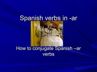 Spanish verbs in -ar



How to conjugate Spanish –ar
           verbs
 