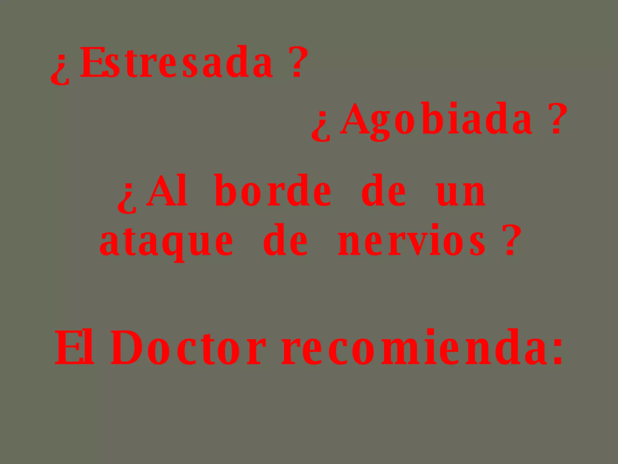 ¿ Estresada ? ¿ Agobiada ? ¿ Al borde de un ataque de nervios ? El Doctor recomienda: