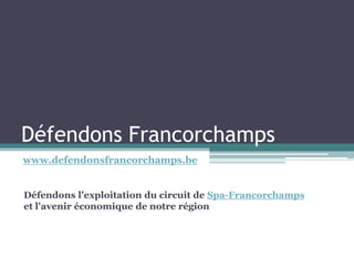 Défendons Francorchamps
www.defendonsfrancorchamps.be


Défendons l'exploitation du circuit de Spa-Francorchamps
et l'avenir économique de notre région
 