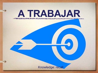 A TRABAJAR Knowledge: recall 