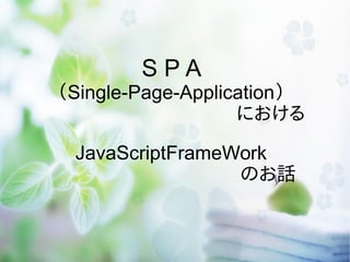 SPA
（Single-Page-Application）
　　　　　　　　　　 における
JavaScriptFrameWork
　　　　　　　　　　のお話

 